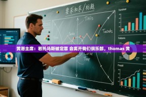 乐动体育社区-黄潜主席：若托马斯被定罪 会离开我们俱乐部，thomas 黄