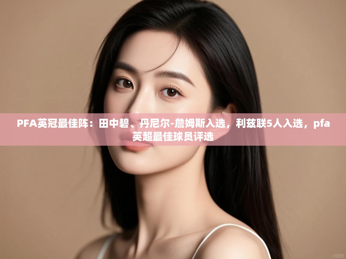 乐动体育资讯e-PFA英冠最佳阵：田中碧、丹尼尔-詹姆斯入选，利兹联5人入选，pfa英超最佳球员评选  第4张