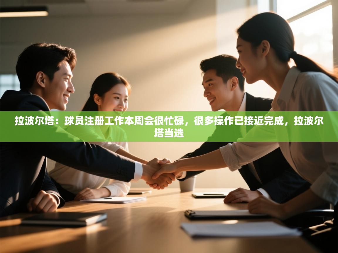 乐动体育官网地址-拉波尔塔：球员注册工作本周会很忙碌，很多操作已接近完成，拉波尔塔当选  第3张