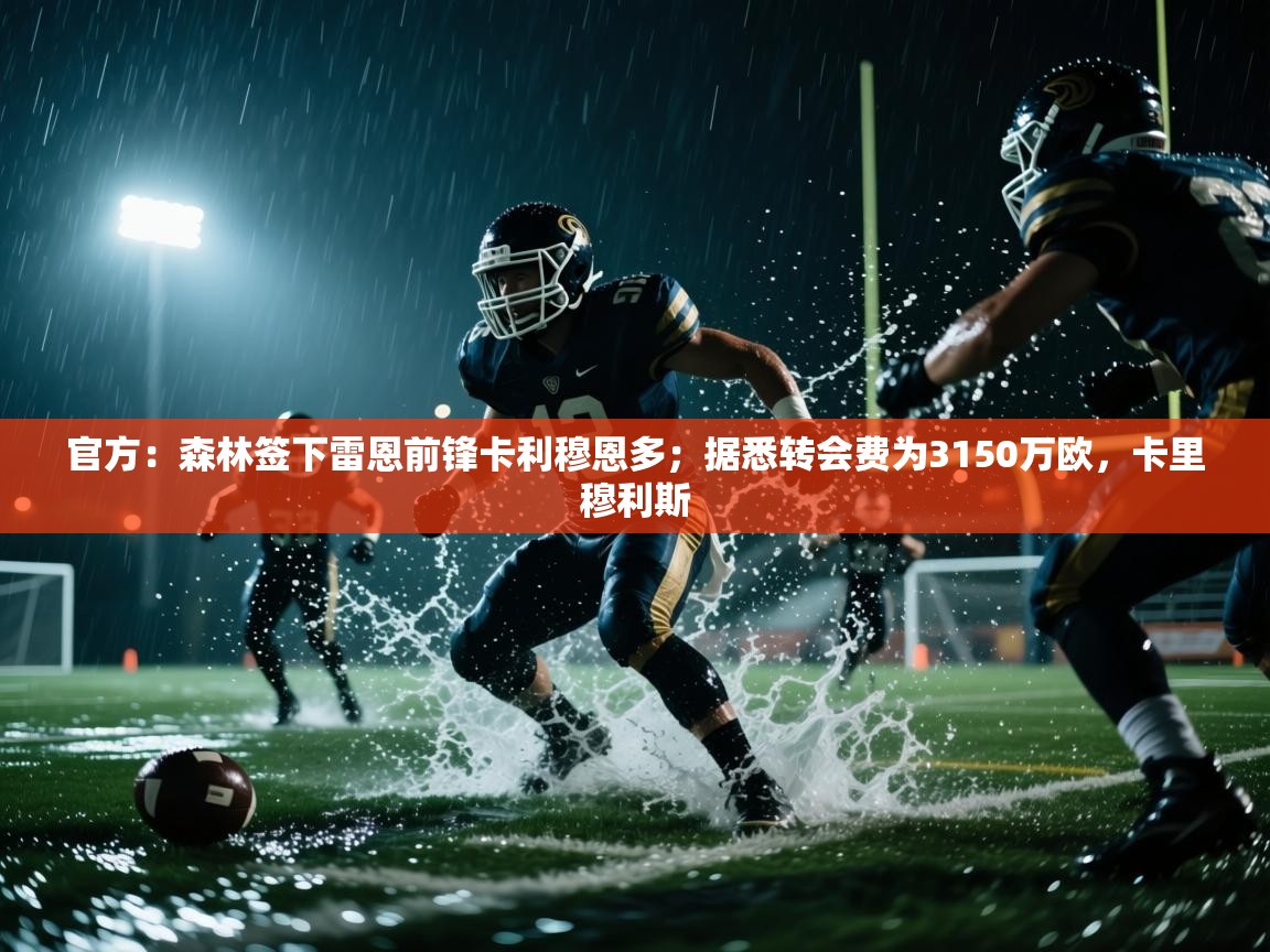 ld乐动体育app官方网站-官方:森林签下雷恩前锋卡利穆恩多;据悉转会费为3150万欧,卡里穆利斯 第3张