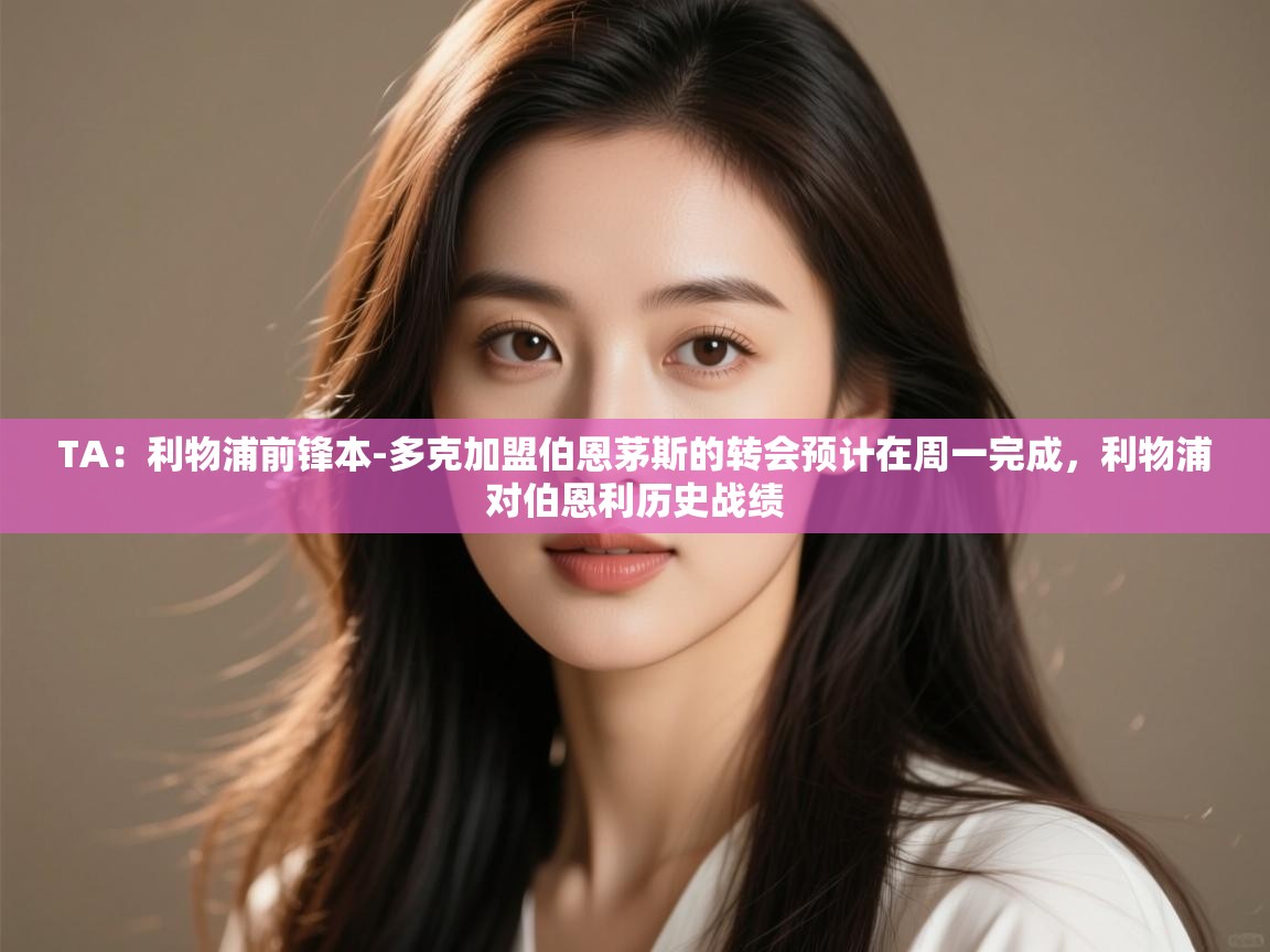 乐播体育在线观看-TA:利物浦前锋本-多克加盟伯恩茅斯的转会预计在周一完成,利物浦对伯恩利历史战绩 第1张