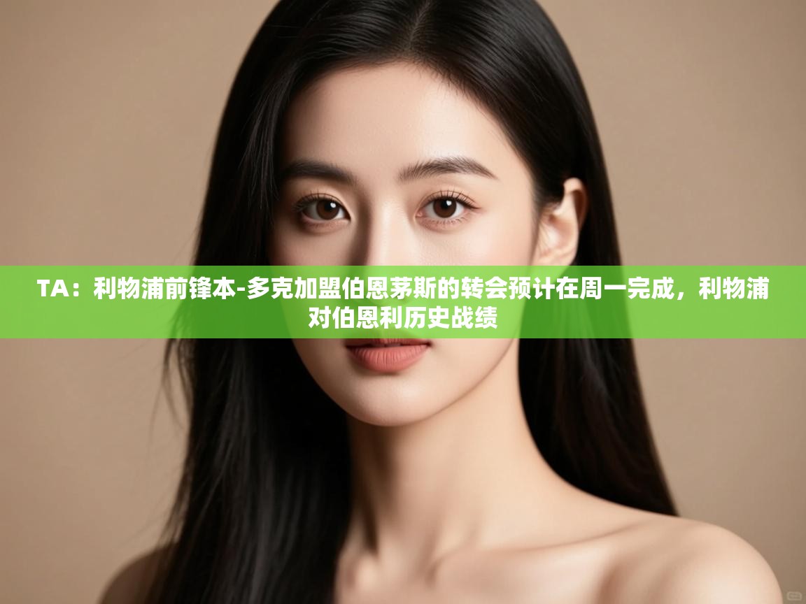 乐播体育在线观看-TA:利物浦前锋本-多克加盟伯恩茅斯的转会预计在周一完成,利物浦对伯恩利历史战绩 第2张