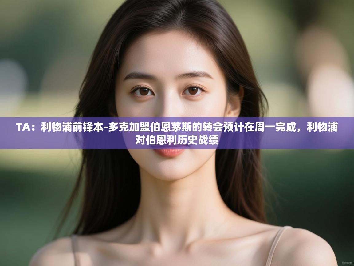 乐播体育在线观看-TA:利物浦前锋本-多克加盟伯恩茅斯的转会预计在周一完成,利物浦对伯恩利历史战绩 第3张