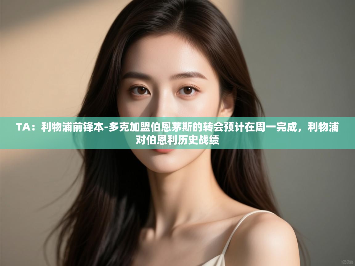 乐播体育在线观看-TA:利物浦前锋本-多克加盟伯恩茅斯的转会预计在周一完成,利物浦对伯恩利历史战绩 第4张