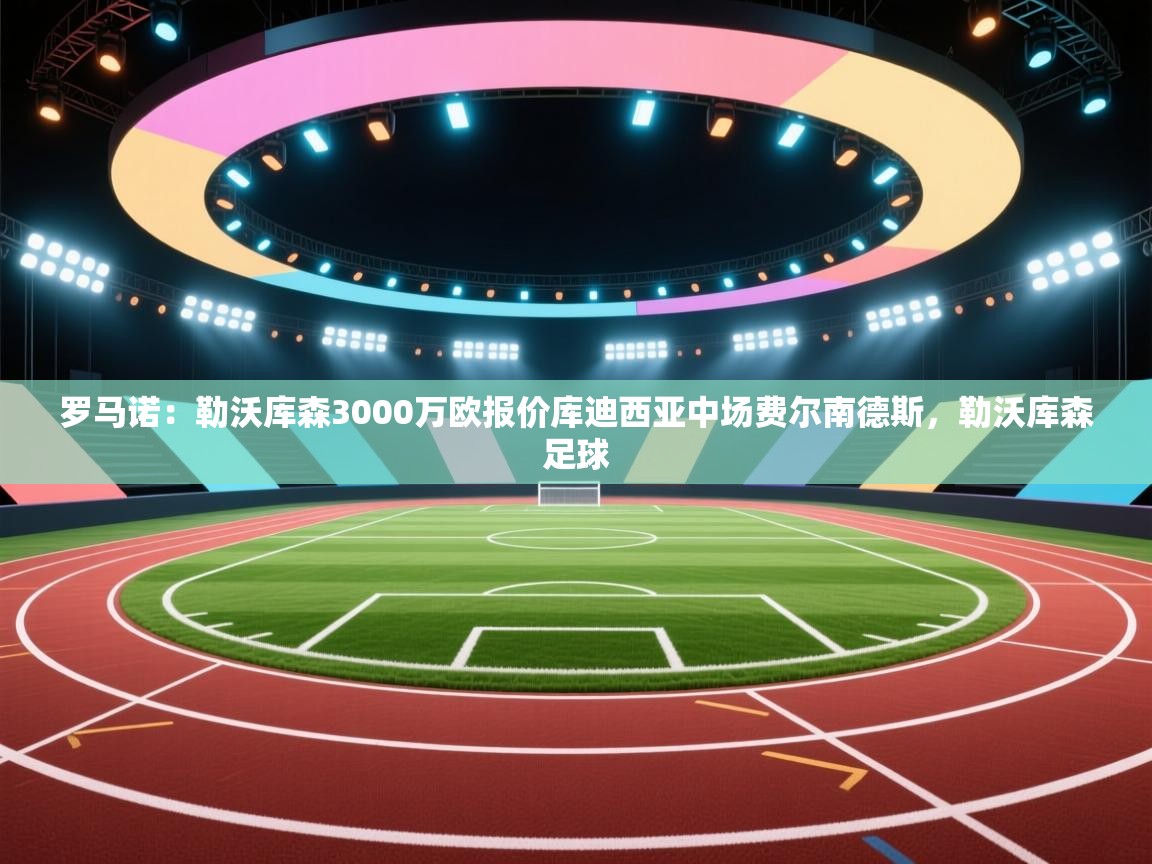 乐视体育在线直播观看-罗马诺:勒沃库森3000万欧报价库迪西亚中场费尔南德斯,勒沃库森足球 第4张