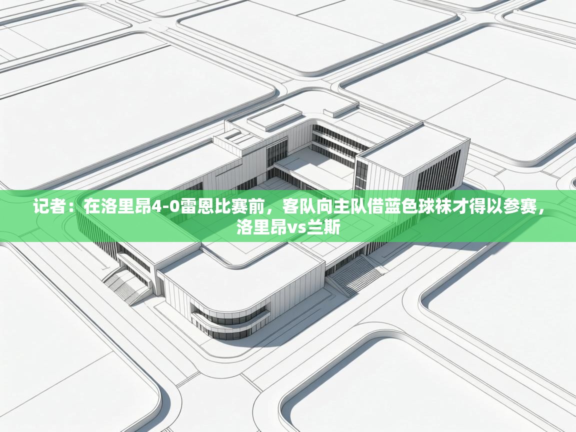 乐动体育app下载教程-记者:在洛里昂4-0雷恩比赛前,客队向主队借蓝色球袜才得以参赛,洛里昂vs兰斯 第3张