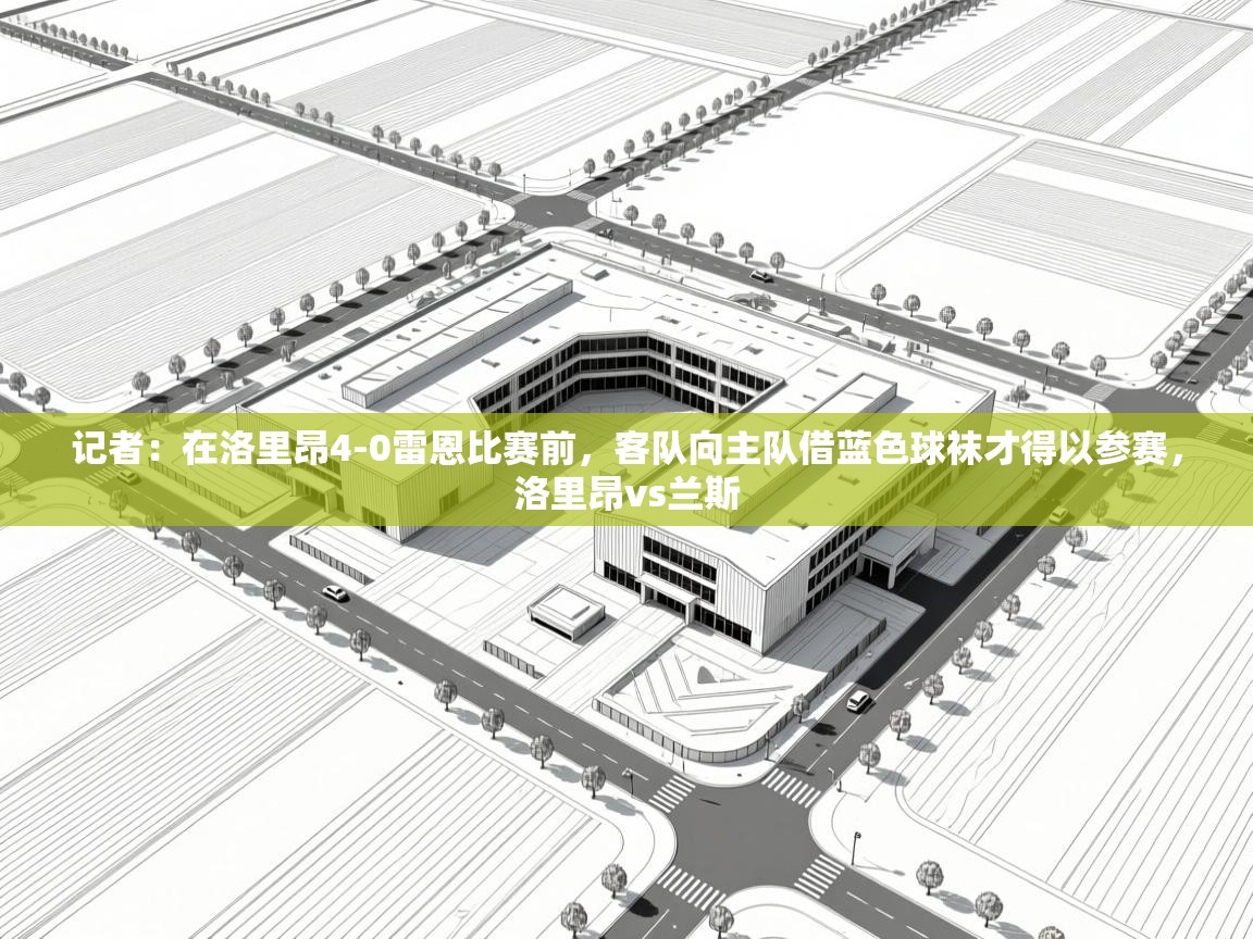 乐动体育app下载教程-记者:在洛里昂4-0雷恩比赛前,客队向主队借蓝色球袜才得以参赛,洛里昂vs兰斯 第2张