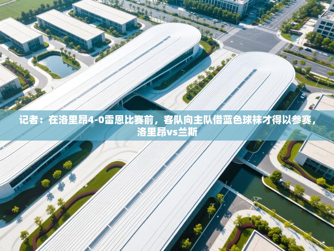 乐动体育app下载教程-记者:在洛里昂4-0雷恩比赛前,客队向主队借蓝色球袜才得以参赛,洛里昂vs兰斯 第4张