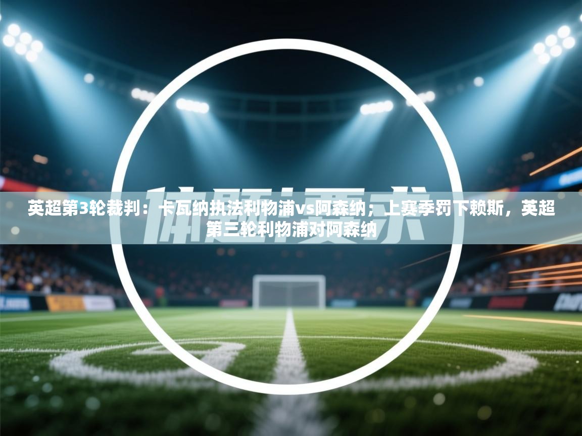 乐动体育app下载-英超第3轮裁判:卡瓦纳执法利物浦vs阿森纳;上赛季罚下赖斯,英超第三轮利物浦对阿森纳 第1张