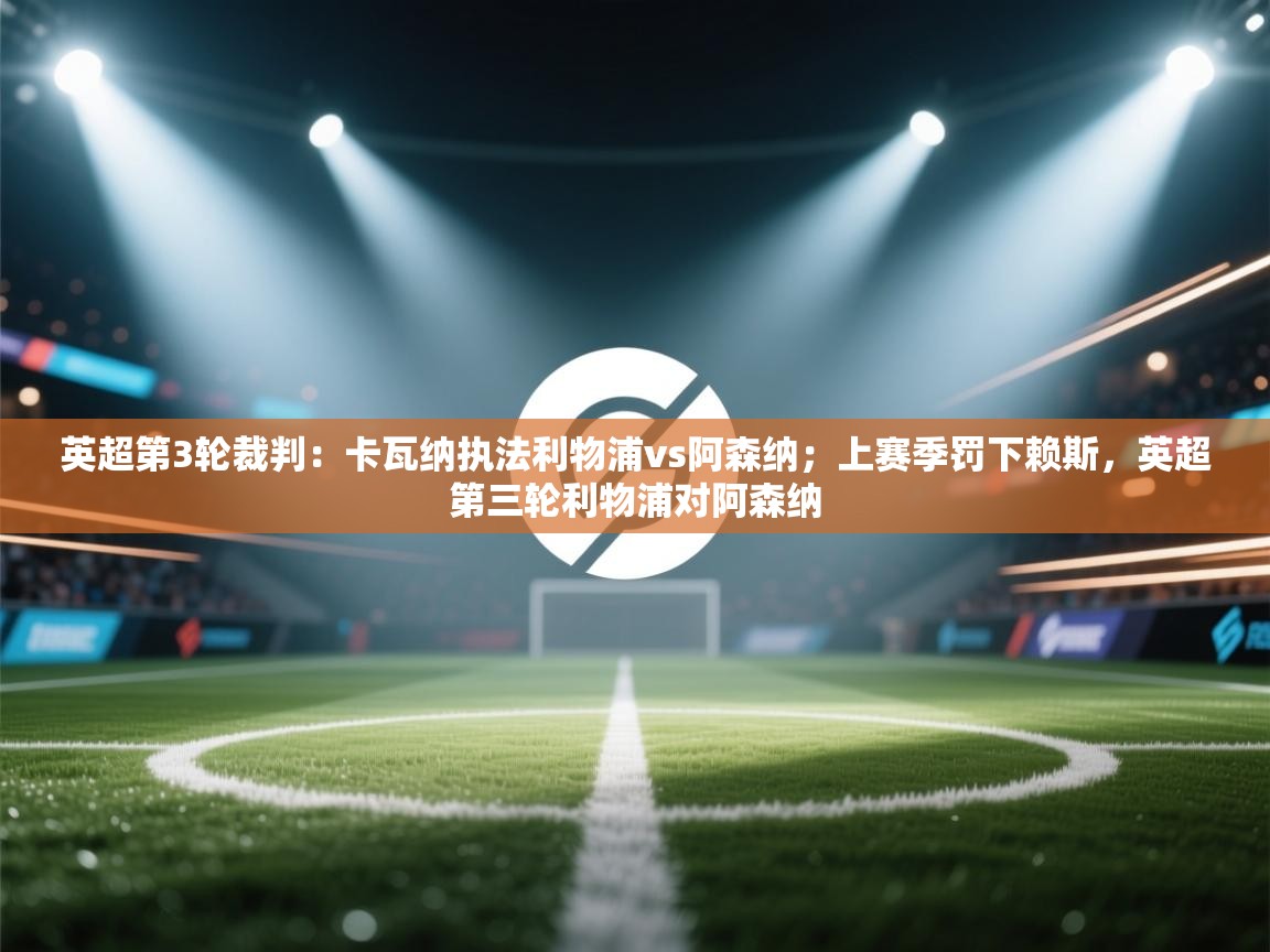 乐动体育app下载-英超第3轮裁判:卡瓦纳执法利物浦vs阿森纳;上赛季罚下赖斯,英超第三轮利物浦对阿森纳 第2张