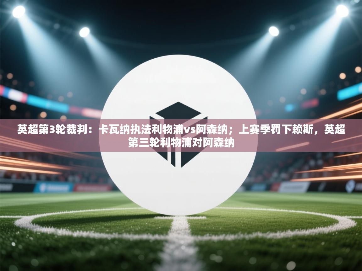 乐动体育app下载-英超第3轮裁判:卡瓦纳执法利物浦vs阿森纳;上赛季罚下赖斯,英超第三轮利物浦对阿森纳 第4张