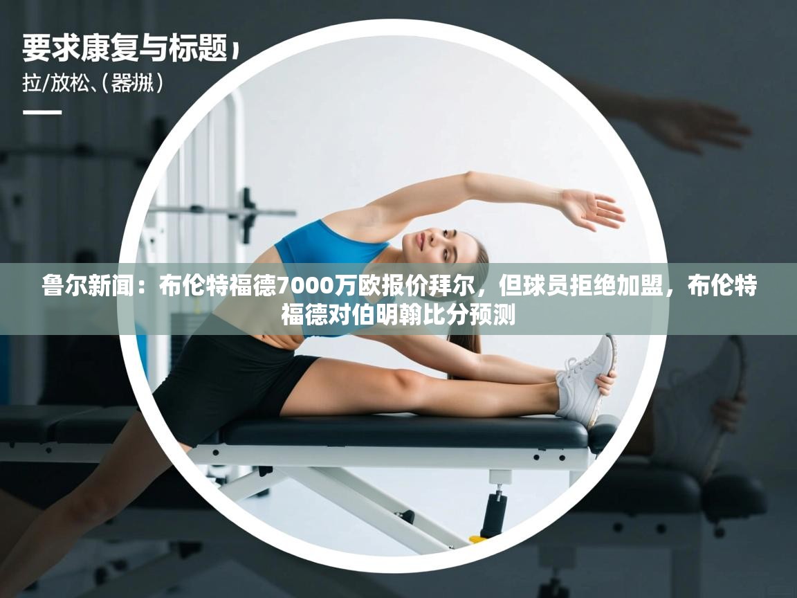 乐动体育官网入口-鲁尔新闻：布伦特福德7000万欧报价拜尔，但球员拒绝加盟，布伦特福德对伯明翰比分预测  第1张
