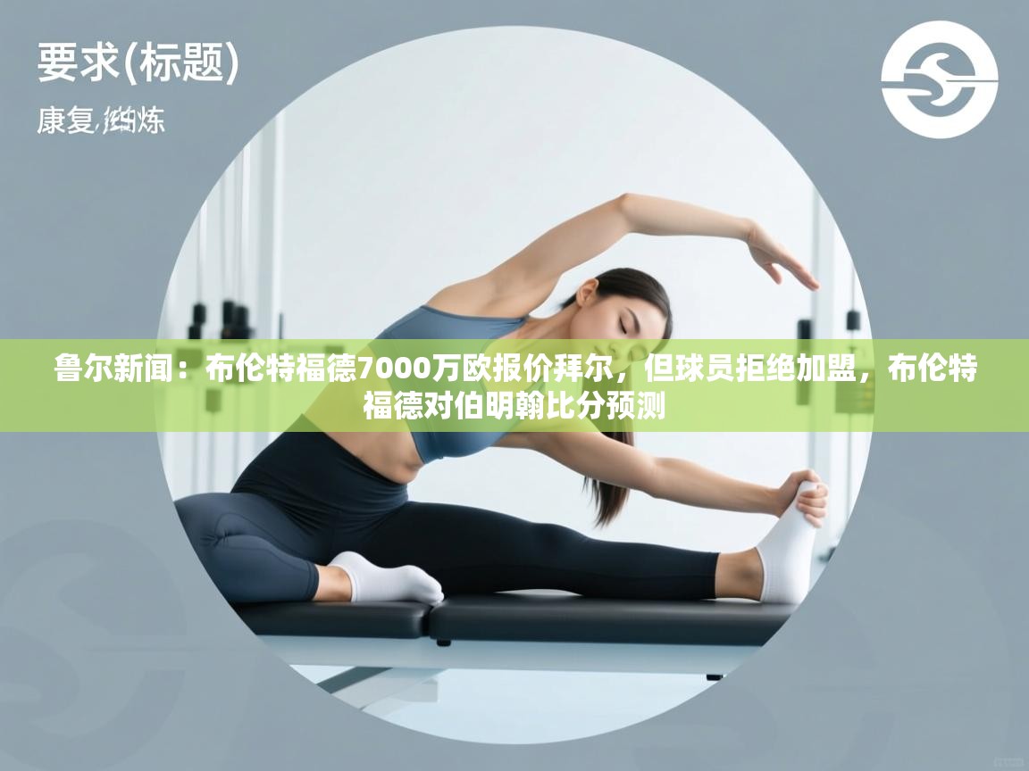 乐动体育官网入口-鲁尔新闻：布伦特福德7000万欧报价拜尔，但球员拒绝加盟，布伦特福德对伯明翰比分预测  第3张