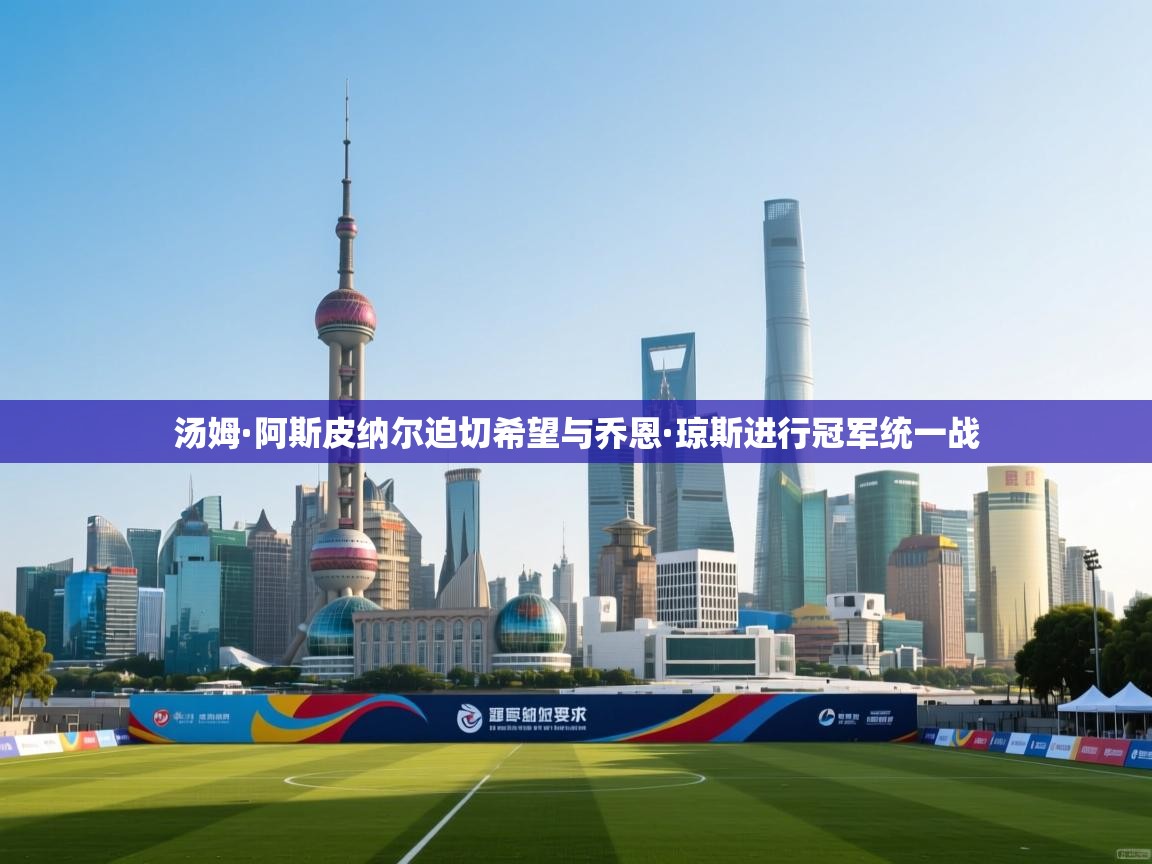 乐动体育全站app-汤姆·阿斯皮纳尔迫切希望与乔恩·琼斯进行冠军统一战 第1张