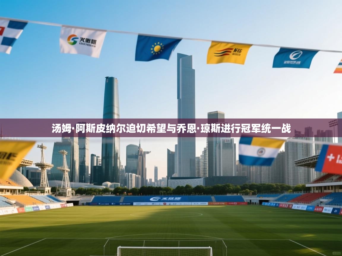 乐动体育全站app-汤姆·阿斯皮纳尔迫切希望与乔恩·琼斯进行冠军统一战 第2张