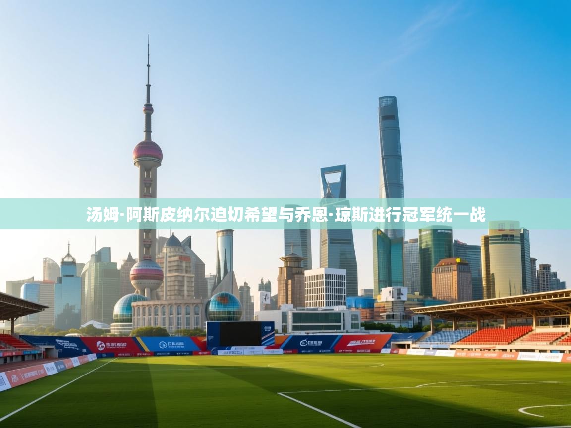 乐动体育全站app-汤姆·阿斯皮纳尔迫切希望与乔恩·琼斯进行冠军统一战 第4张