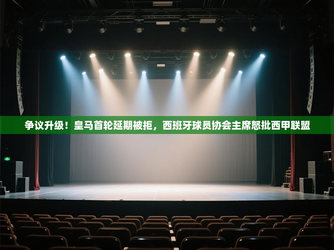 ld乐动体育app官方网站-争议升级!皇马首轮延期被拒,西班牙球员协会主席怒批西甲联盟 第1张