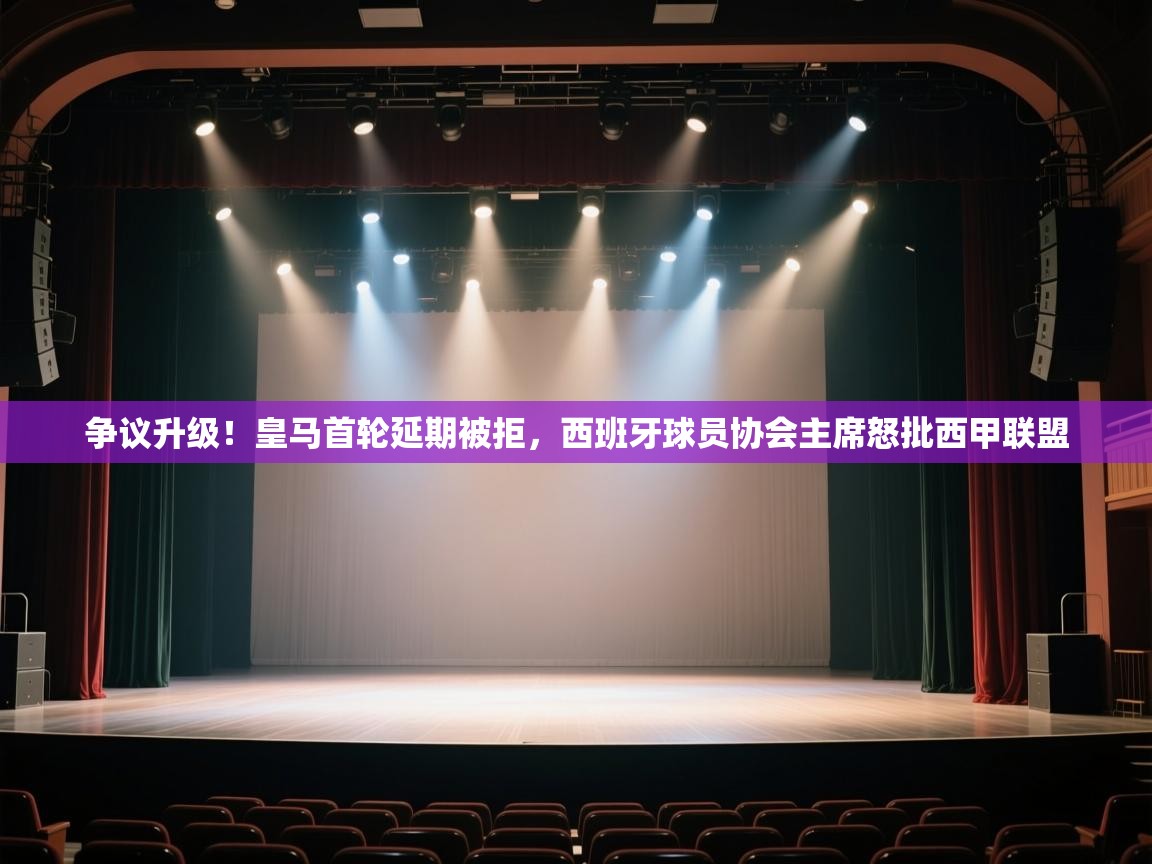 ld乐动体育app官方网站-争议升级!皇马首轮延期被拒,西班牙球员协会主席怒批西甲联盟 第3张