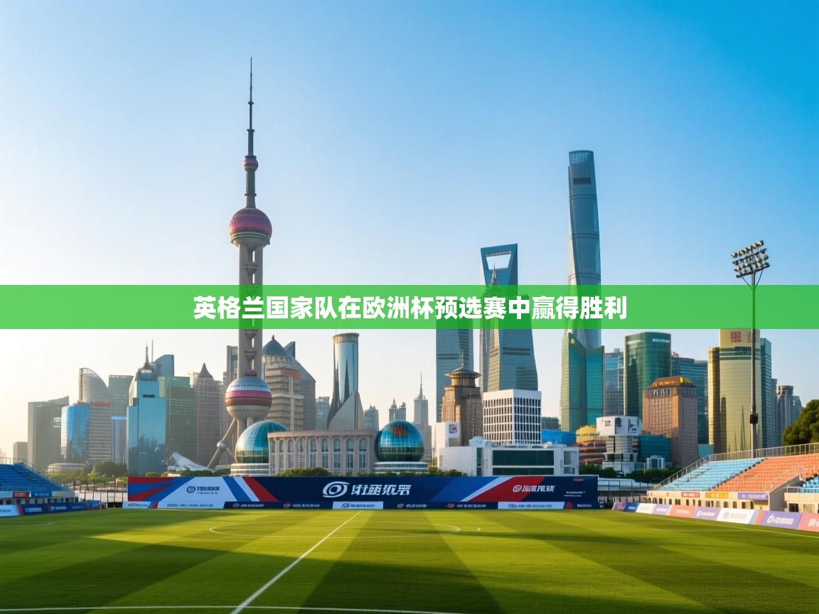 乐动体育官网入口网页版-英格兰国家队在欧洲杯预选赛中赢得胜利 第4张