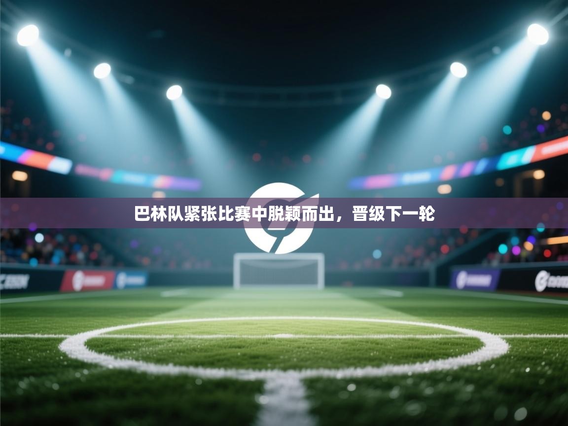 ld乐动体育app官方网站-巴林队紧张比赛中脱颖而出,晋级下一轮 第1张