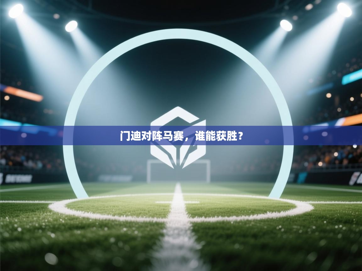乐动体育app优惠券-门迪对阵马赛，谁能获胜？  第1张