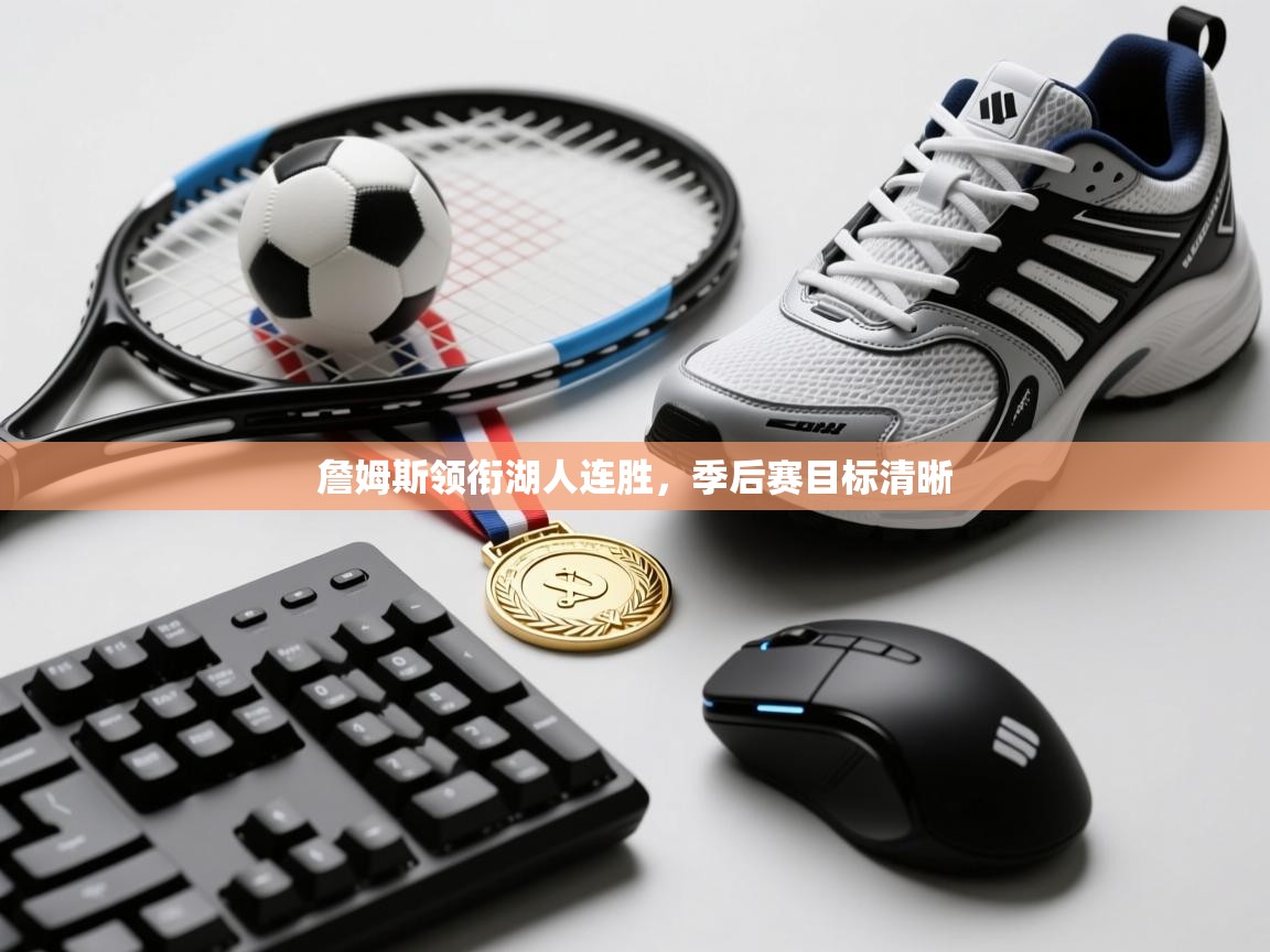 乐动ld体育直播-詹姆斯领衔湖人连胜，季后赛目标清晰  第4张