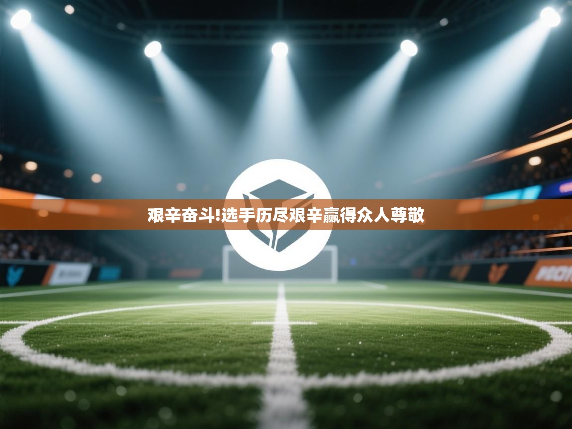 乐动ld体育直播-艰辛奋斗!选手历尽艰辛赢得众人尊敬  第2张