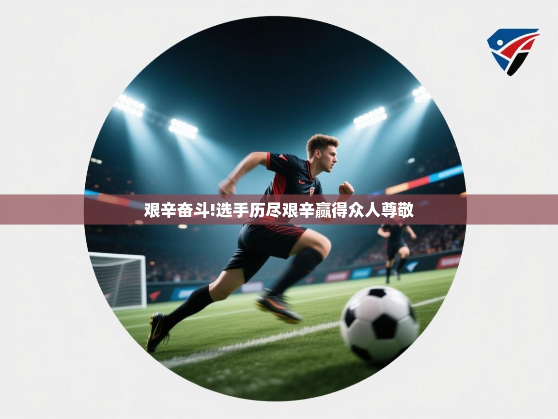 乐动ld体育直播-艰辛奋斗!选手历尽艰辛赢得众人尊敬  第4张