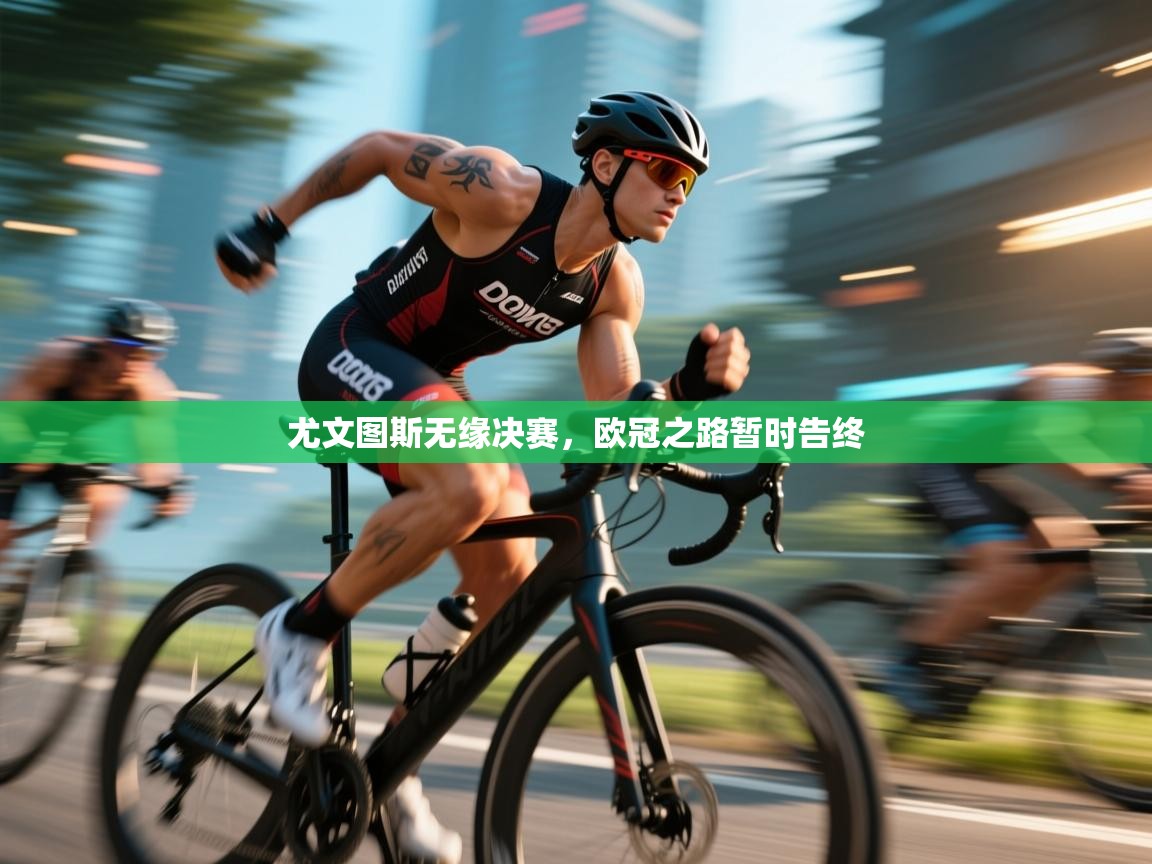 乐球体育在线观看-尤文图斯无缘决赛,欧冠之路暂时告终 第1张