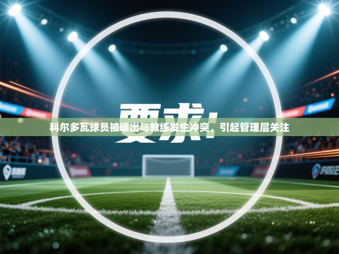 乐动体育app下载官网-科尔多瓦球员被曝出与教练发生冲突,引起管理层关注 第1张