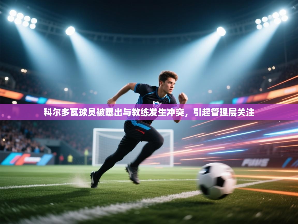 乐动体育app下载官网-科尔多瓦球员被曝出与教练发生冲突,引起管理层关注 第4张